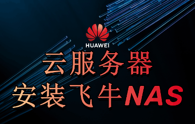 华为云服务器安装飞牛NAS系统详细图文教程：1核2G也能流畅跑